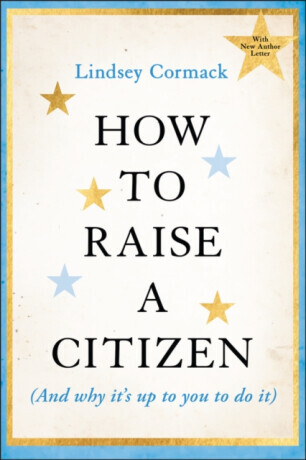 How to Raise a Citizen (And Why It's Up to You to Do It) - Lindsey  Cormack