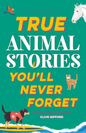 True Stories You'll Never Forget: True Animal Stories - Clive Gifford