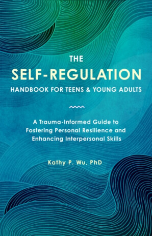 The Self Regulation Handbook for Teens and Young Adults - Kathy P. Wu