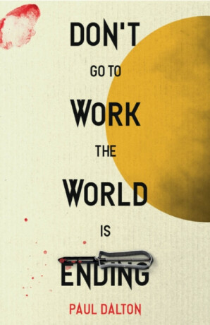 Don't Go To Work The World Is Ending - Paul Dalton