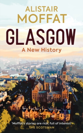 Glasgow: A New History - Alistair Moffat