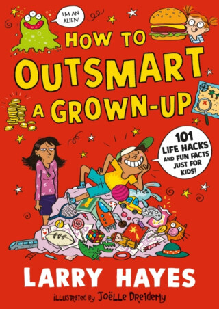 How to Outsmart a Grown-up: 101 Life Hacks and Fun Facts Just for Kids - Larry Hayes