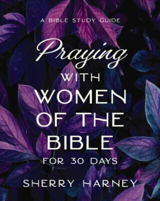 Praying with Women of the Bible for 30 Days - Sherry Harney