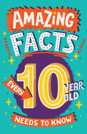 Amazing Facts Every 10 Year Old Needs to Know - Clive Gifford