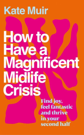How to Have a Magnificent Midlife Crisis - Kate Muir