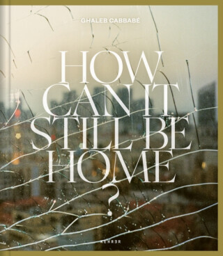 How Can It Still Be Home? - Ghaleb Cabbabe