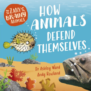 Zany Brainy Animals: How Animals Defend Themselves - Ashley Ward