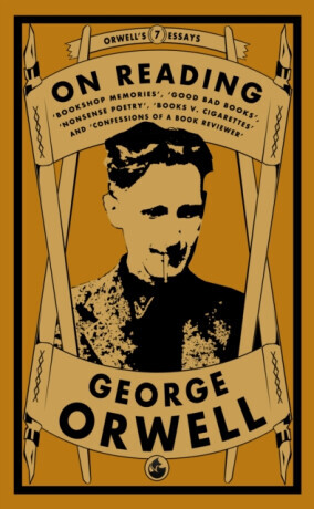 Orwell on Reading: Bookshop Memories, Good Bad Books, Nonsense Poetry, Books vs. Cigarettes and Confessions of a Book Reviewer - George Orwell