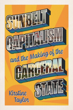 Sunbelt Capitalism and the Making of the Carceral State - Kirstine Taylor