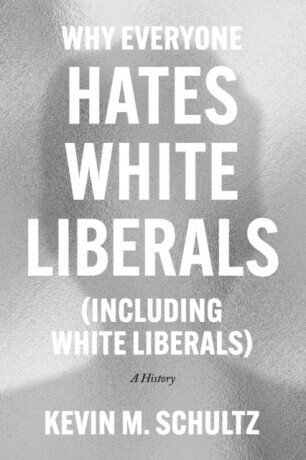 Why Everyone Hates White Liberals (Including White Liberals) - Kevin M. Schultz