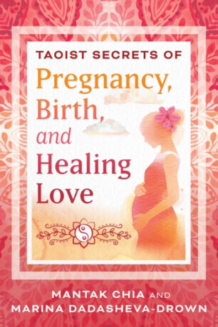 Taoist Secrets of Pregnancy, Birth, and Healing Love - Mantak Chia, Marina Dadasheva-Drown