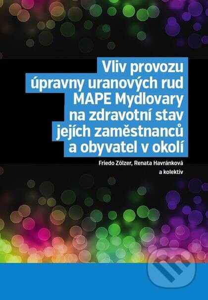 Vliv provozu úpravny uranových rud MAPE Mydlovary na zdravotní stav jejích zaměstnanců a obyvatel v okolí - Friedo Zölzer, Renata Havránková a kolektiv