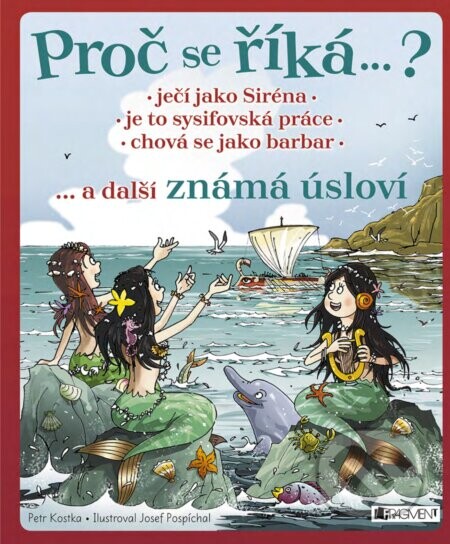 Proč se říká… ? Ječí jako Siréna, je to sysifovská práce, chová se jako barbar - Petr Kostka, Josef Pospíchal (ilustrácie)