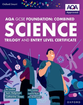 Oxford Smart AQA GCSE Sciences (Foundation): Combined Science Trilogy and Entry Level Certificate Student Book - Ann Fullick, Jo Locke, Lawrie Ryan, J