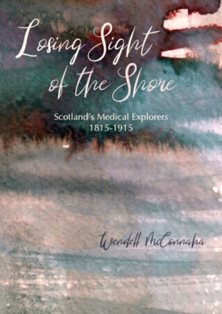 Losing Sight of the Shore: Scotlands Medical Explorers 1815-1915 -  (McConnaha Wendell)(Paperback)