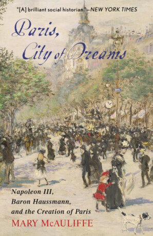 Paris, City of Dreams: Napoleon III, Baron Haussmann, and the Creation of Paris -  (McAuliffe Mary)(Paperback)