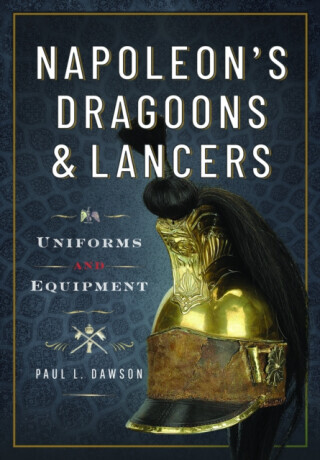 Napoleons Dragoons and Lancers: Uniforms and Equipment - (Dawson Paul L.)(Pevná vazba)
