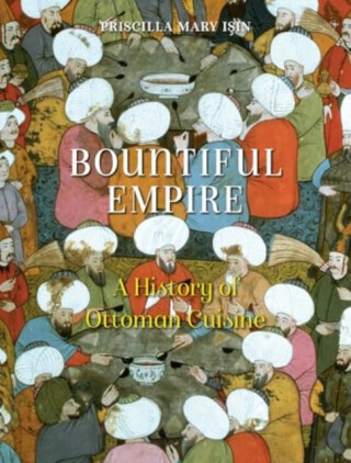 Bountiful Empire: A History of Ottoman Cuisine -  (Isin Priscilla Mary)(Paperback)