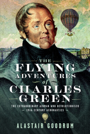 The Flying Adventures of Charles Green: The Extraordinary Airman Who Revolutionised 19th Century Aeronautics -  (Goodrum Alastair)(Pevná vazba)
