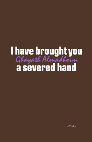 I have brought you a severed hand - Ghayath Almadhoun
