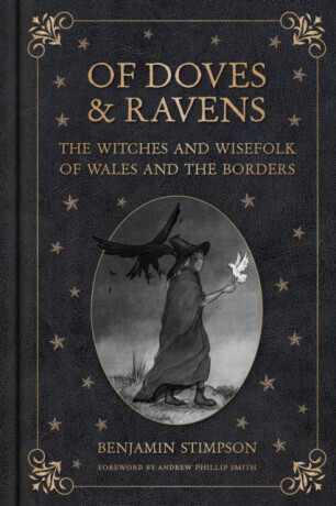 Of Doves and Ravens: The Witches and Wisefolk of Wales and the Borders - Benjamin Stimpson