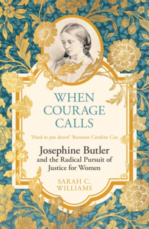 When Courage Calls: Josephine Butler and the Radical Pursuit of Justice for Women - Sarah C. Williams