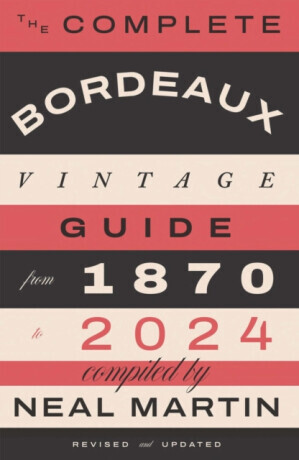 The Complete Bordeaux Vintage Guide - Neal Martin