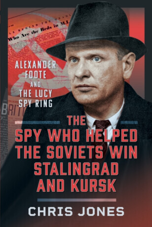 The Spy Who Helped the Soviets Win Stalingrad and Kursk: Alexander Foote and the Lucy Spy Ring -  (Jones Chris)(Pevná vazba)