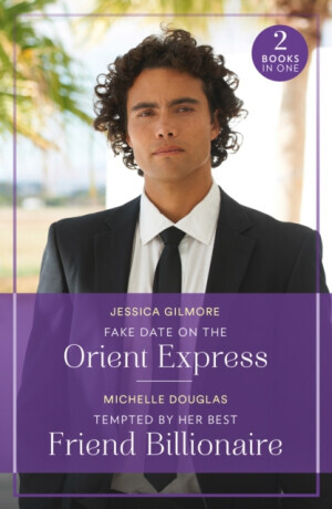 Fake Date On The Orient Express / Tempted By Her Best Friend Billionaire - Michelle Douglas, Jessica Gilmore