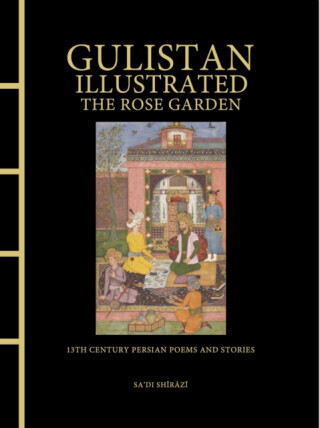 Gulistan Illustrated: The Rose Garden - Sa'di Shirazi