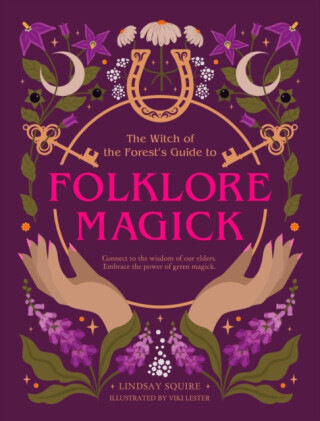 The Witch of the Forest's Guide to Folklore Magick - Lindsay Squire