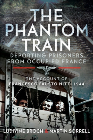 The Phantom Train: Deporting Prisoners from Occupied France - Ludivine Broch, Martin Sorrell