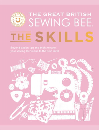 The Great British Sewing Bee: The Skills - The Great British Sewing Bee, Caroline Akselson