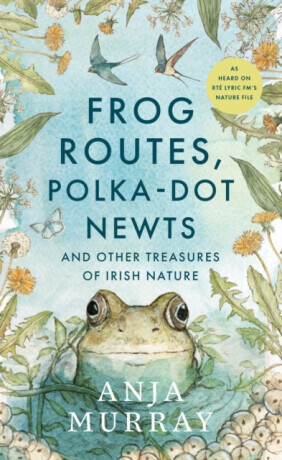 Frog Routes, Polka-Dot Newts and Other Treasures of Irish Nature - Anja Murray