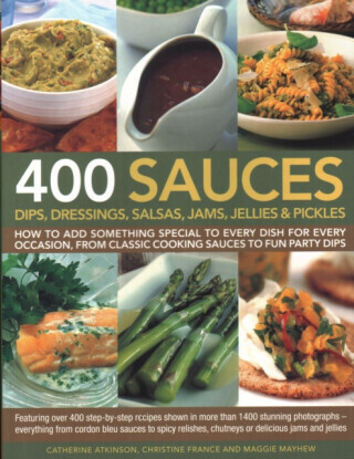 400 Sauces, Dips, Dressings, Salsas, Jams, Jellies & Pickles - Christine France, Mayhew Maggie, Catherine Atkinson