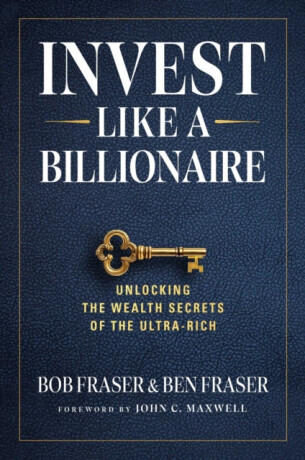 Invest Like A Billionaire - Ben Fraser, Bob Fraser