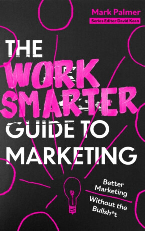 The Work Smarter Guide to Marketing - Mark Palmer