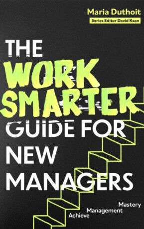 The Work Smarter Guide for New Managers - Maria Morozova-Duthoit