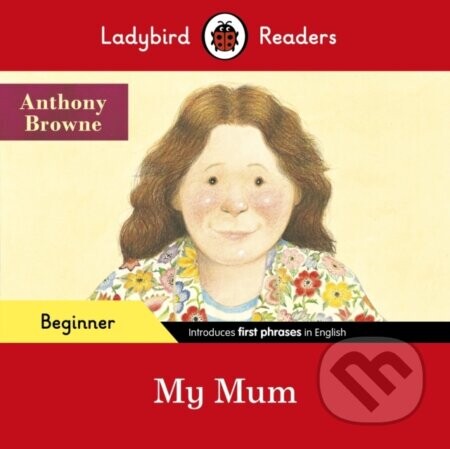 Ladybird Readers Beginner Level - Anthony Browne - My Mum (ELT Graded Reader) - Anthony Browne, Ladybird