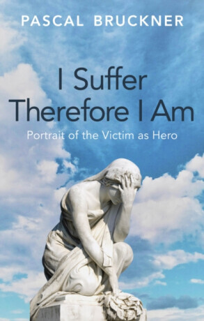 I Suffer Therefore I Am - Pascal Bruckner
