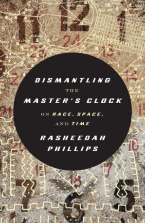 Dismantling the Master's Clock - Rasheedah Phillips
