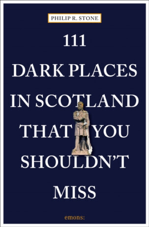 111 Dark Places in Scotland That You Shouldn't Miss - Philip R. Stone