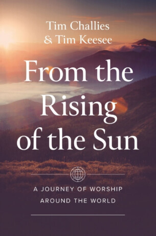 From the Rising of the Sun - Tim Challies, Tim Keesee
