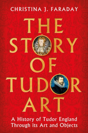 The Story of Tudor Art - Christina J. Faraday