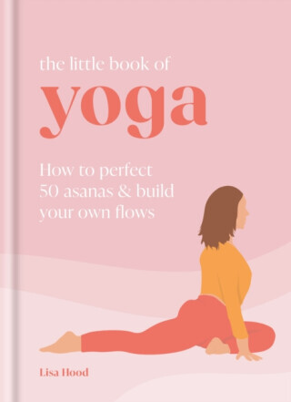 The Little Book of Yoga: How to Perfect 50 Asanas and Build Your Own Flows -  (Hood Lisa)(Pevná vazba)
