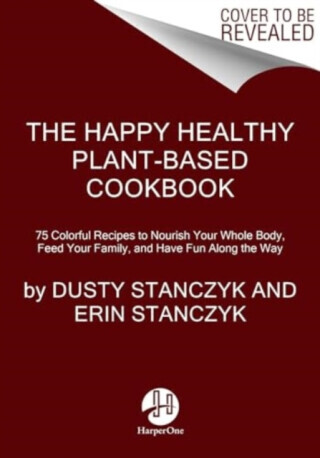 The Happy Healthy Plant-Based Cookbook - Dusty Stanczyk, Erin Stanczyk