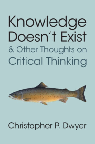 Knowledge Doesn't Exist and Other Thoughts on Critical Thinking - Christopher P.  Dwyer