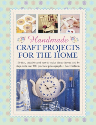 Handmade Craft Projects for the Home: 160 Fun, Creative and Easy-To-Make Ideas Shown Step by Step, with Over 800 Practical Photographs -  (Eddison Kate)(Pevná vazba)
