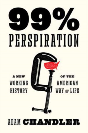99% Perspiration: A New Working History of the American Way of Life -  (Chandler Adam)(Pevná vazba)