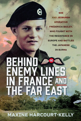 Behind Enemy Lines in France and the Far East: SOE and Jedburgh Operative Frederick Bailey, Who Fought with the Resistance in Europe and Battled the J -  (Harcourt-Kelly Maxine)(Pevná vazba)